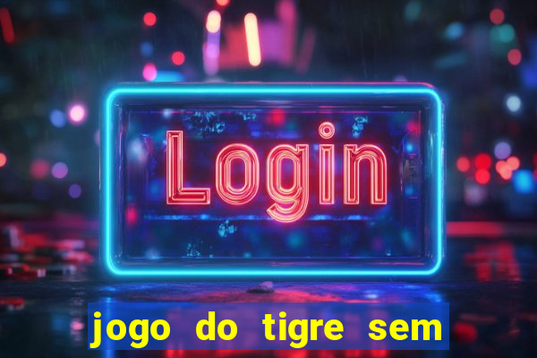 jogo do tigre sem deposito minimo